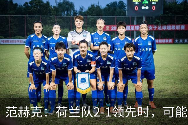 范赫克：荷兰队2-1领先时，可能退得太深了